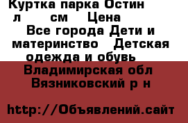 Куртка парка Остин 13-14 л. 164 см  › Цена ­ 1 500 - Все города Дети и материнство » Детская одежда и обувь   . Владимирская обл.,Вязниковский р-н